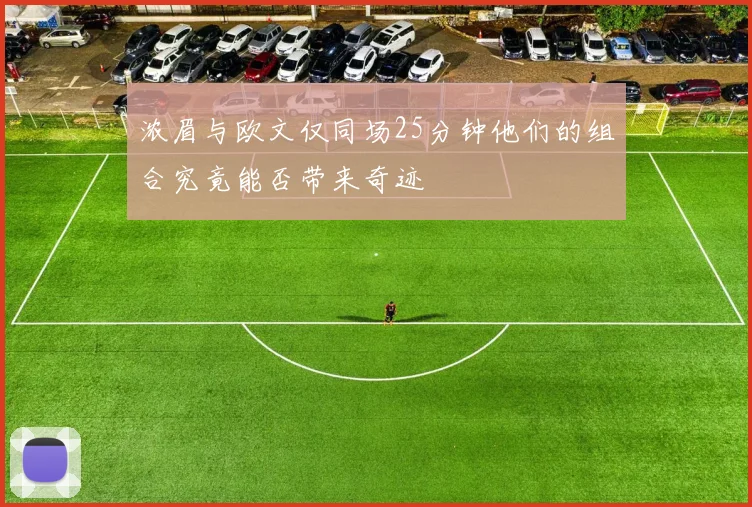 浓眉与欧文仅同场25分钟他们的组合究竟能否带来奇迹