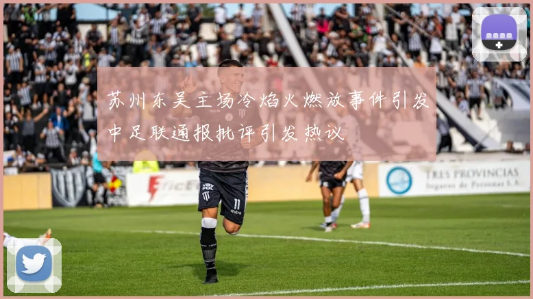 苏州东吴主场冷焰火燃放事件引发中足联通报批评引发热议