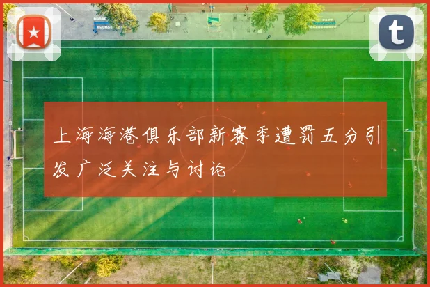 上海海港俱乐部新赛季遭罚五分引发广泛关注与讨论