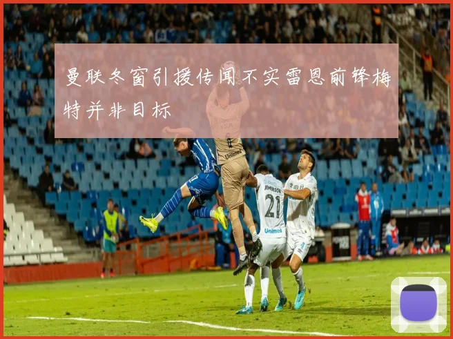 曼联冬窗引援传闻不实雷恩前锋梅特并非目标
