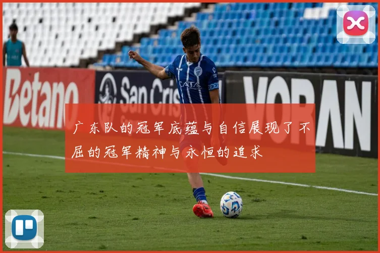 广东队的冠军底蕴与自信展现了不屈的冠军精神与永恒的追求
